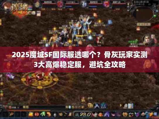 2025魔域SF国际服选哪个?骨灰玩家实测3大高爆稳定服,避坑全攻略 2025魔域SF国际服选哪个?骨灰玩家实测3大高爆稳定服,避坑全攻略