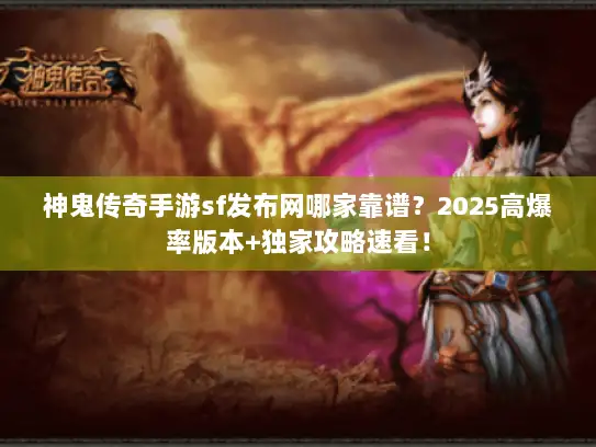 神鬼传奇手游sf发布网哪家靠谱？2025高爆率版本+独家攻略速看！