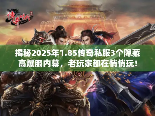 揭秘2025年1.85传奇私服3个隐藏高爆服内幕，老玩家都在悄悄玩！