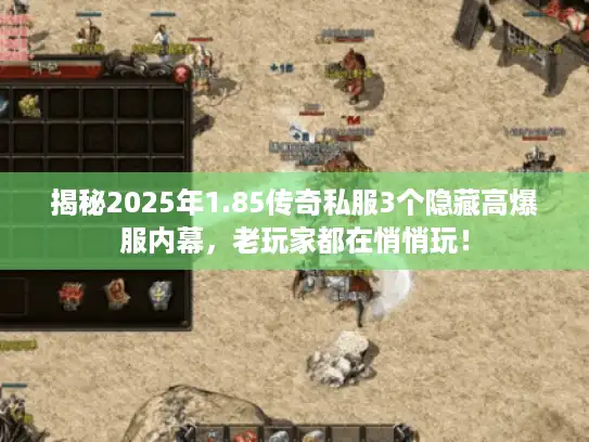 揭秘2025年1.85传奇私服3个隐藏高爆服内幕，老玩家都在悄悄玩！