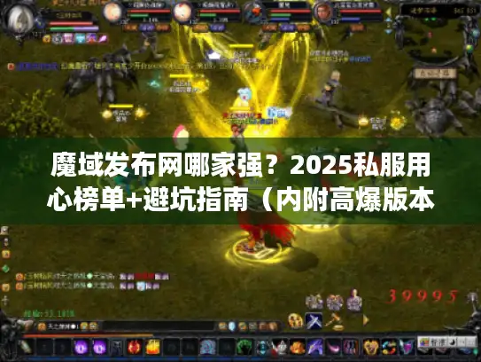魔域发布网哪家强？2025私服用心榜单+避坑指南（内附高爆版本实测）