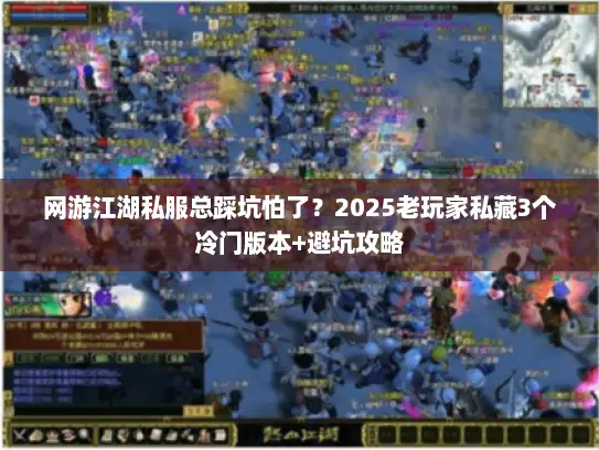 网游江湖私服总踩坑怕了？2025老玩家私藏3个冷门版本+避坑攻略