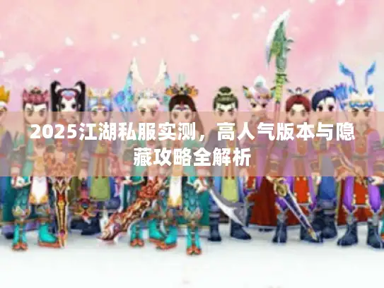 2025江湖私服实测，高人气版本与隐藏攻略全解析