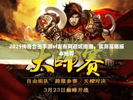 2025传奇合击手游sf发布网避坑指南，实测高爆版本推荐