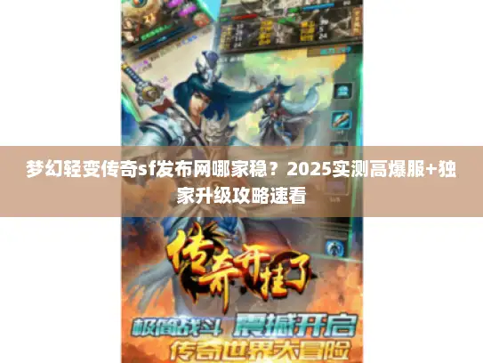 梦幻轻变传奇sf发布网哪家稳？2025实测高爆服+独家升级攻略速看