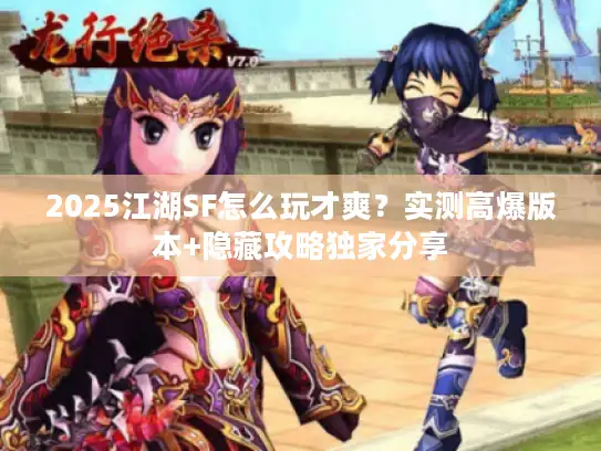 2025江湖SF怎么玩才爽?实测高爆版本+隐藏攻略独家分享 2025江湖SF怎么玩才爽?实测高爆版本+隐藏攻略独家分享