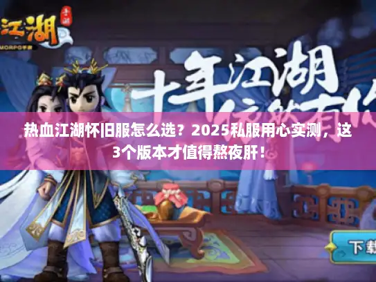 热血江湖怀旧服怎么选？2025私服用心实测，这3个版本才值得熬夜肝！