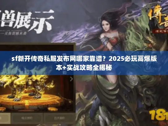 sf新开传奇私服发布网哪家靠谱?2025必玩高爆版本+实战攻略全揭秘 sf新开传奇私服发布网哪家靠谱?2025必玩高爆版本+实战攻略全揭秘
