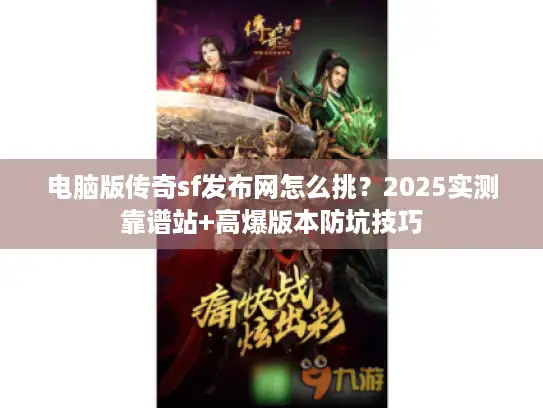 电脑版传奇sf发布网怎么挑？2025实测靠谱站+高爆版本防坑技巧
