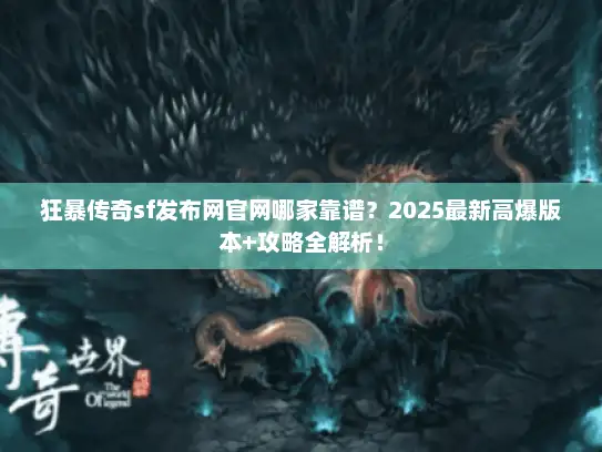 狂暴传奇sf发布网官网哪家靠谱？2025最新高爆版本+攻略全解析！