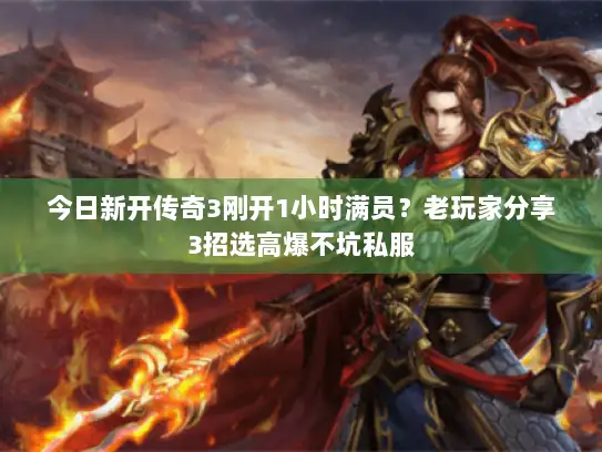 今日新开传奇3刚开1小时满员？老玩家分享3招选高爆不坑私服