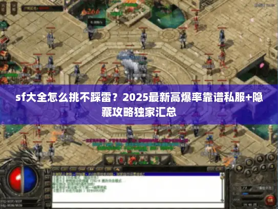 sf大全怎么挑不踩雷？2025最新高爆率靠谱私服+隐藏攻略独家汇总