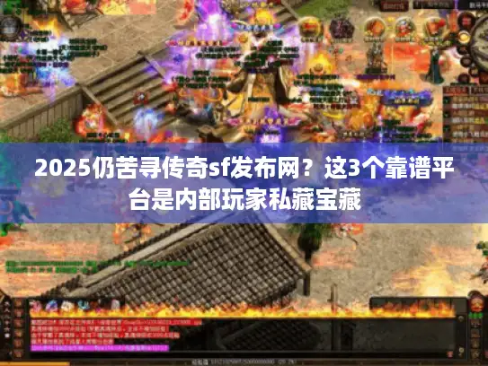 2025仍苦寻传奇sf发布网?这3个靠谱平台是内部玩家私藏宝藏 2025仍苦寻传奇sf发布网?这3个靠谱平台是内部玩家私藏宝藏