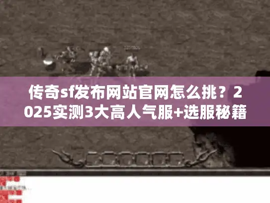 传奇sf发布网站官网怎么挑？2025实测3大高人气服+选服秘籍