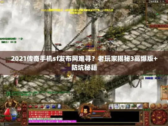 2021传奇手机sf发布网难寻？老玩家揭秘3高爆版+防坑秘籍