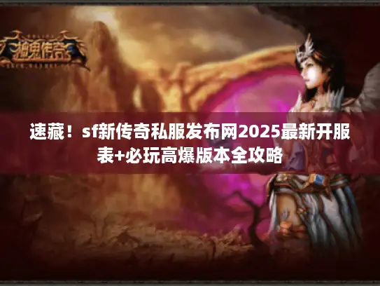速藏！sf新传奇私服发布网2025最新开服表+必玩高爆版本全攻略