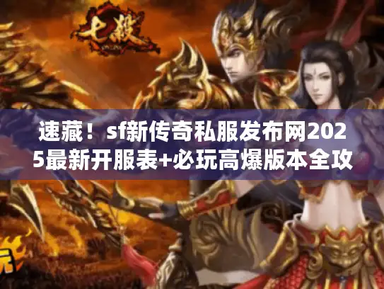 速藏！sf新传奇私服发布网2025最新开服表+必玩高爆版本全攻略