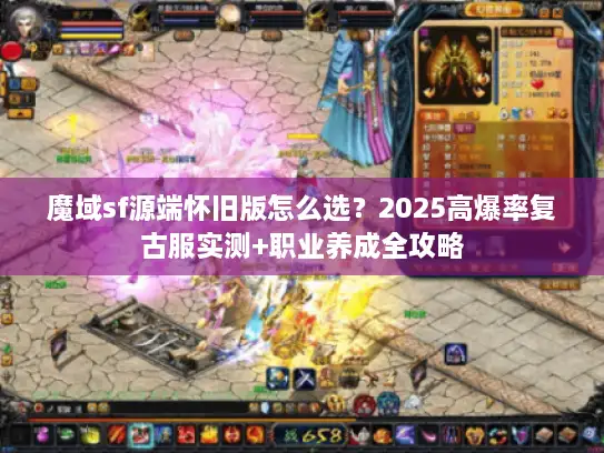 魔域sf源端怀旧版怎么选？2025高爆率复古服实测+职业养成全攻略