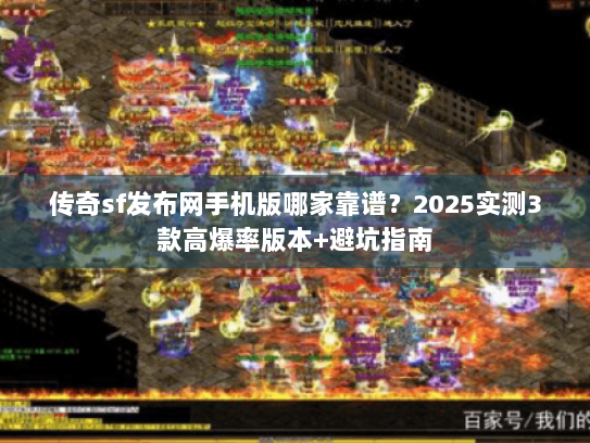 传奇sf发布网手机版哪家靠谱？2025实测3款高爆率版本+避坑指南
