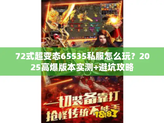 72式超变态65535私服怎么玩?2025高爆版本实测+避坑攻略 72式超变态65535私服怎么玩?2025高爆版本实测+避坑攻略