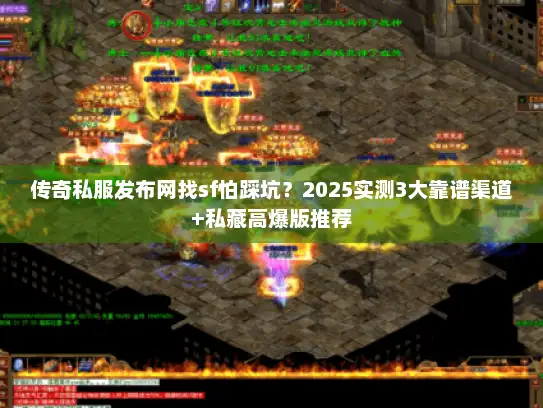 传奇私服发布网找sf怕踩坑？2025实测3大靠谱渠道+私藏高爆版推荐