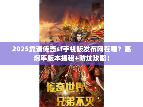 2025靠谱传奇sf手机版发布网在哪？高爆率版本揭秘+防坑攻略！