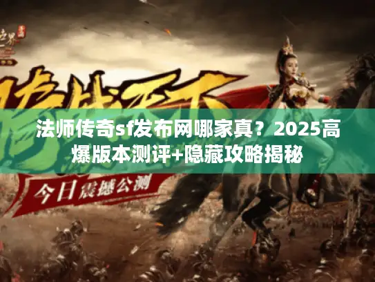法师传奇sf发布网哪家真？2025高爆版本测评+隐藏攻略揭秘