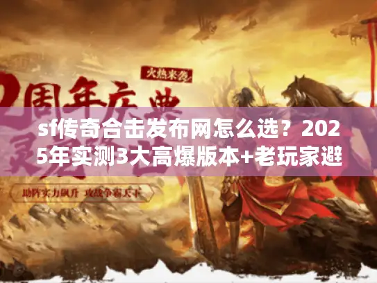 sf传奇合击发布网怎么选？2025年实测3大高爆版本+老玩家避坑秘籍