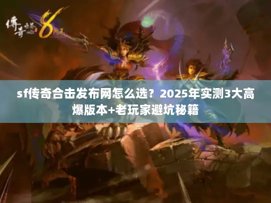 sf传奇合击发布网怎么选？2025年实测3大高爆版本+老玩家避坑秘籍
