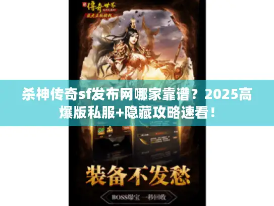 杀神传奇sf发布网哪家靠谱？2025高爆版私服+隐藏攻略速看！