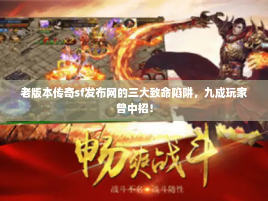 老版本传奇sf发布网的三大致命陷阱,九成玩家曾中招! 老版本传奇sf发布网的三大致命陷阱,九成玩家曾中招!