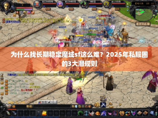 为什么找长期稳定魔域sf这么难?2025年私服圈的3大潜规则 为什么找长期稳定魔域sf这么难?2025年私服圈的3大潜规则