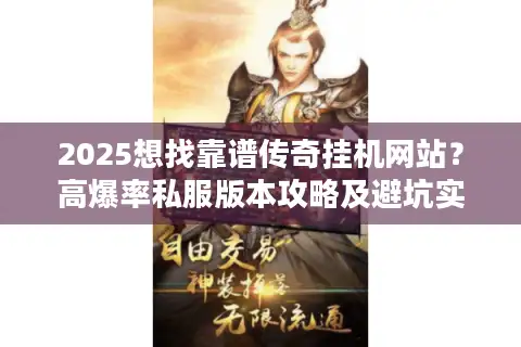 2025想找靠谱传奇挂机网站？高爆率私服版本攻略及避坑实战揭秘