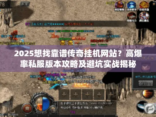 2025想找靠谱传奇挂机网站？高爆率私服版本攻略及避坑实战揭秘