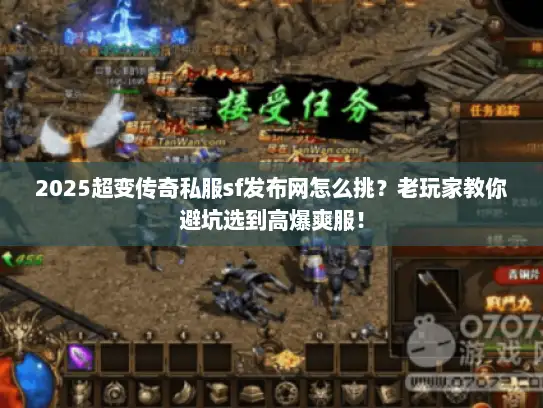 2025超变传奇私服sf发布网怎么挑？老玩家教你避坑选到高爆爽服！