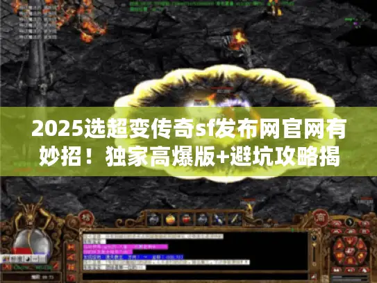2025选超变传奇sf发布网官网有妙招！独家高爆版+避坑攻略揭秘