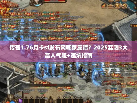 传奇1.76月卡sf发布网哪家靠谱？2025实测3大高人气服+避坑指南