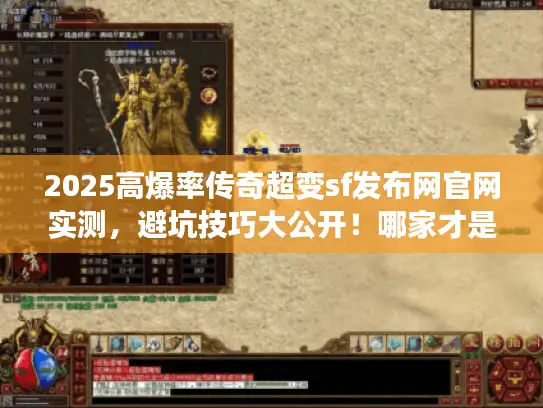 2025高爆率传奇超变sf发布网官网实测,避坑技巧大公开!哪家才是真? 2025高爆率传奇超变sf发布网官网实测,避坑技巧大公开!哪家才是真?