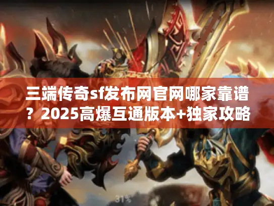 三端传奇sf发布网官网哪家靠谱?2025高爆互通版本+独家攻略速查! 三端传奇sf发布网官网哪家靠谱?2025高爆互通版本+独家攻略速查!