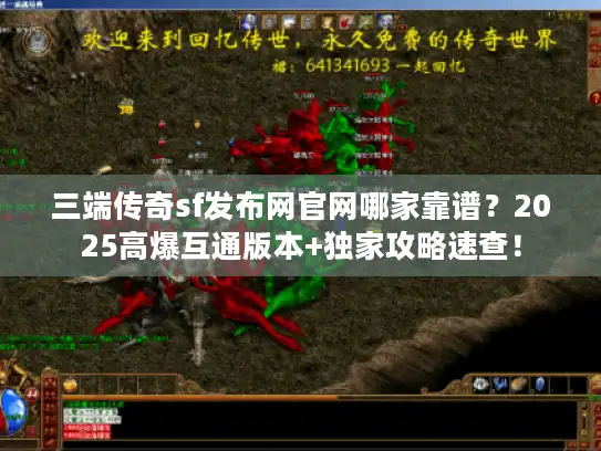 三端传奇sf发布网官网哪家靠谱?2025高爆互通版本+独家攻略速查! 三端传奇sf发布网官网哪家靠谱?2025高爆互通版本+独家攻略速查!
