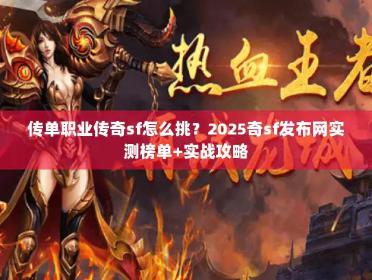 传单职业传奇sf怎么挑？2025奇sf发布网实测榜单+实战攻略