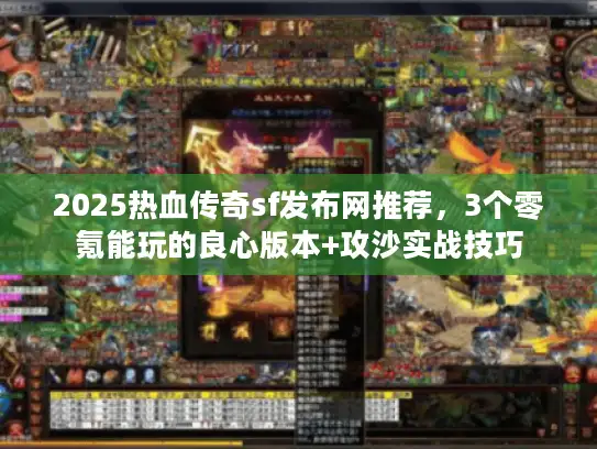 2025热血传奇sf发布网推荐，3个零氪能玩的良心版本+攻沙实战技巧