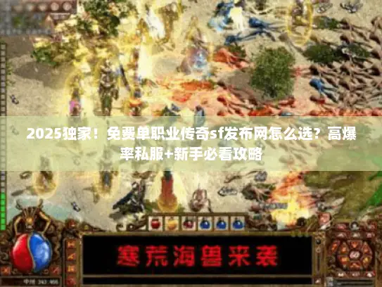 2025独家！免费单职业传奇sf发布网怎么选？高爆率私服+新手必看攻略
