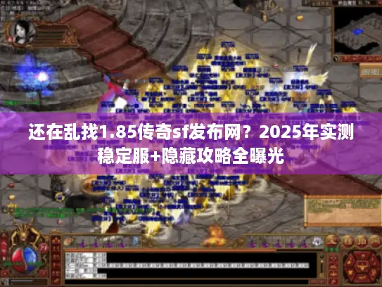 还在乱找1.85传奇sf发布网?2025年实测稳定服+隐藏攻略全曝光 还在乱找1.85传奇sf发布网?2025年实测稳定服+隐藏攻略全曝光