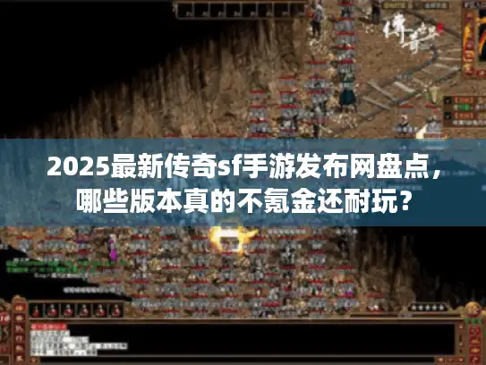2025最新传奇sf手游发布网盘点，哪些版本真的不氪金还耐玩？