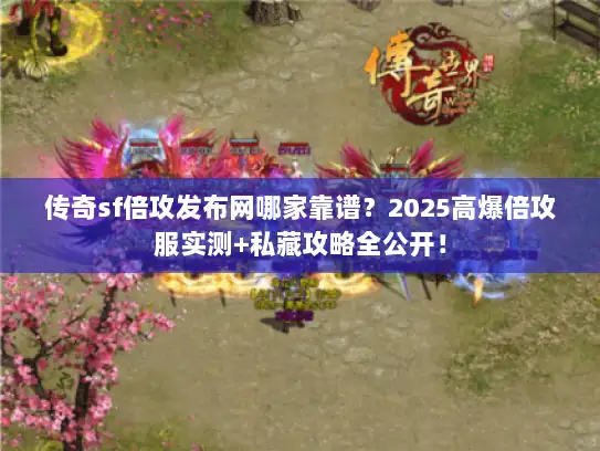 传奇sf倍攻发布网哪家靠谱?2025高爆倍攻服实测+私藏攻略全公开! 传奇sf倍攻发布网哪家靠谱?2025高爆倍攻服实测+私藏攻略全公开!
