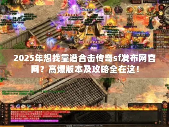 2025年想找靠谱合击传奇sf发布网官网？高爆版本及攻略全在这！