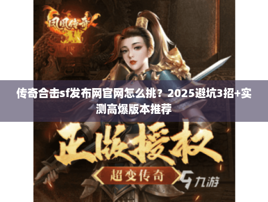 传奇合击sf发布网官网怎么挑?2025避坑3招+实测高爆版本推荐 传奇合击sf发布网官网怎么挑?2025避坑3招+实测高爆版本推荐