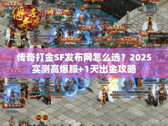 传奇打金SF发布网怎么选？2025实测高爆服+1天出金攻略