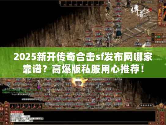 2025新开传奇合击sf发布网哪家靠谱?高爆版私服用心推荐! 2025新开传奇合击sf发布网哪家靠谱?高爆版私服用心推荐!